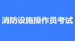 2022年蚌埠消防設施操作員考試時間是什么時候？第一批次報名時間公布了嗎？